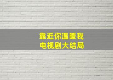 靠近你温暖我 电视剧大结局